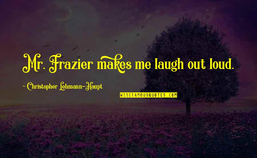 Laugh At Loud Quotes By Christopher Lehmann-Haupt: Mr. Frazier makes me laugh out loud. Laugh At Loud Quotes By Christopher Lehmann-Haupt: Mr. Frazier makes me laugh out loud.