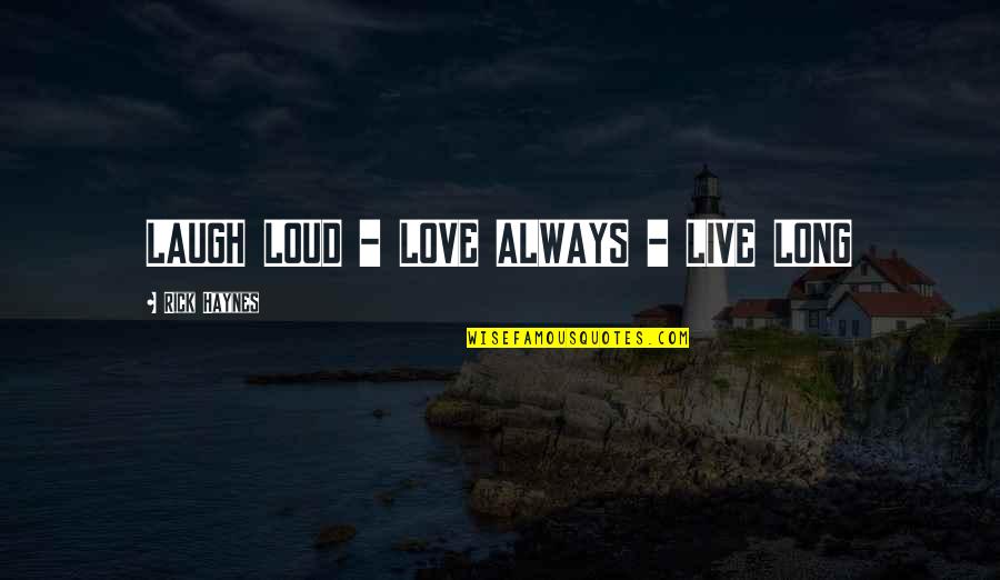 Laugh At Loud Quotes By Rick Haynes: LAUGH LOUD - LOVE ALWAYS - LIVE LONG Laugh At Loud Quotes By Rick Haynes: LAUGH LOUD - LOVE ALWAYS - LIVE LONG