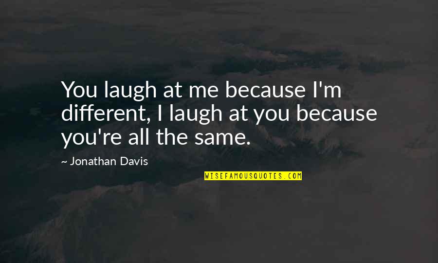 Laugh At Me Now Quotes By Jonathan Davis: You laugh at me because I'm different, I