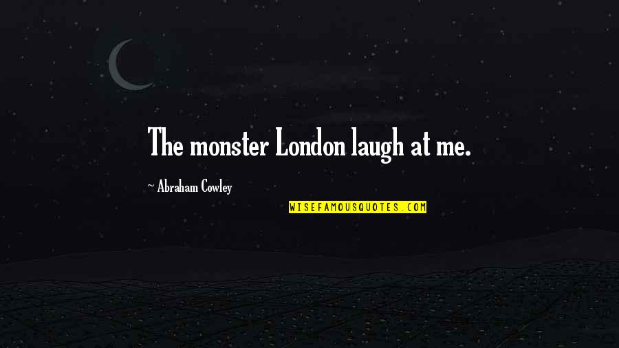 Laugh At Me Quotes By Abraham Cowley: The monster London laugh at me.