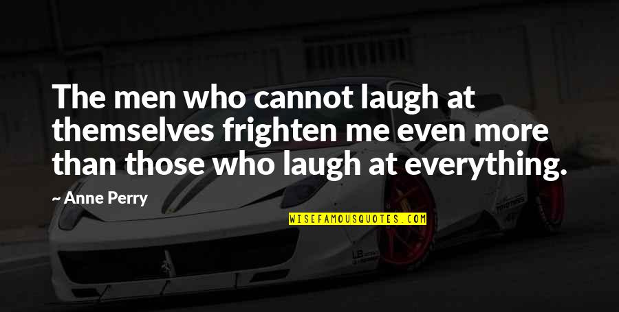 Laugh At Me Quotes By Anne Perry: The men who cannot laugh at themselves frighten