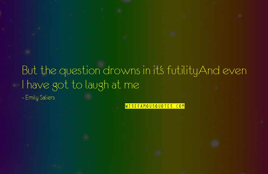 Laugh At Me Quotes By Emily Saliers: But the question drowns in it's futilityAnd even