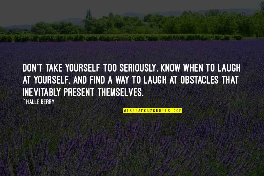 Laugh At Themselves Quotes By Halle Berry: Don't take yourself too seriously. Know when to Laugh At Themselves Quotes By Halle Berry: Don't take yourself too seriously. Know when to
