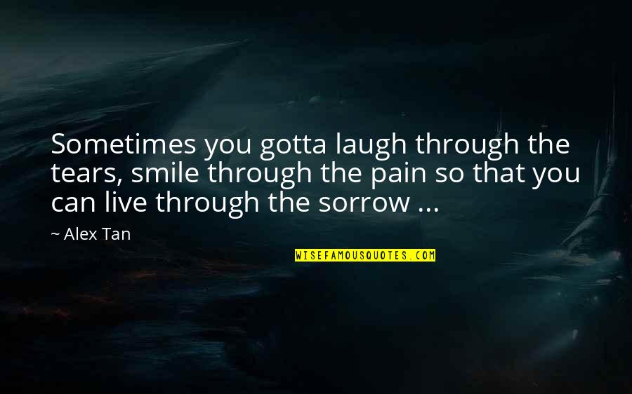 Laugh At Your Pain Quotes By Alex Tan: Sometimes you gotta laugh through the tears, smile