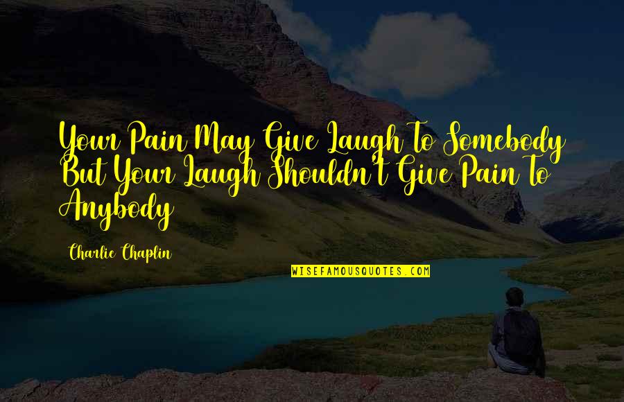 Laugh At Your Pain Quotes By Charlie Chaplin: Your Pain May Give Laugh To Somebody But