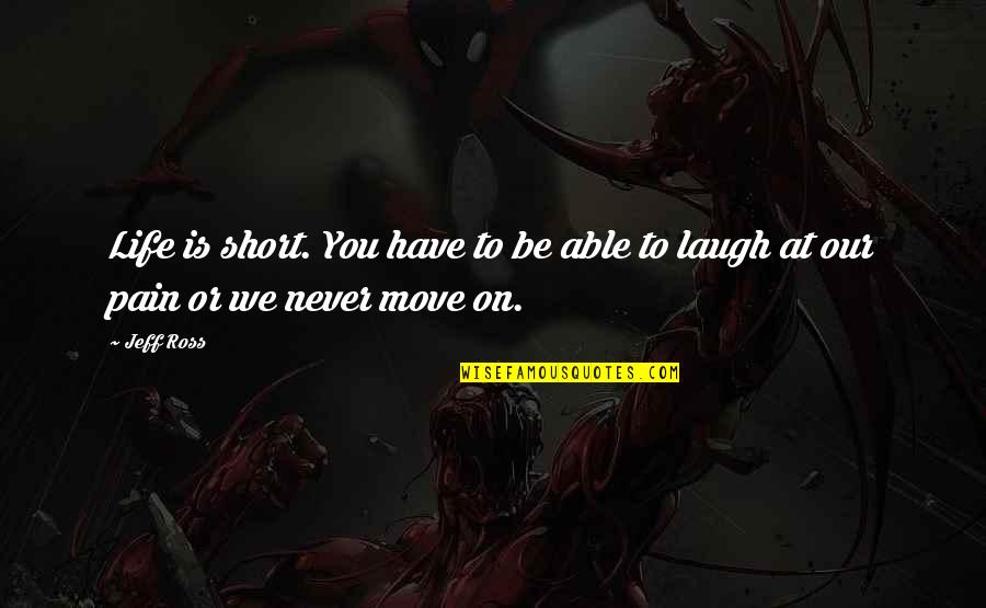 Laugh At Your Pain Quotes By Jeff Ross: Life is short. You have to be able