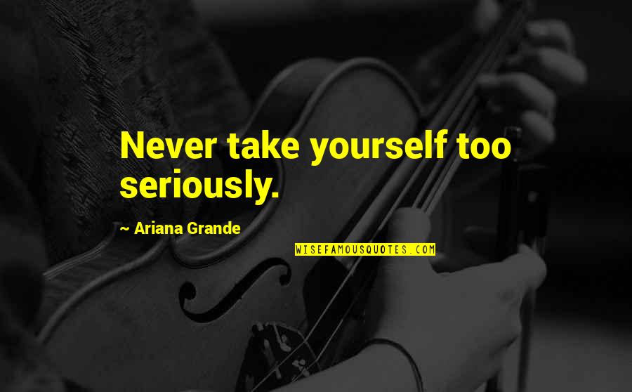 Laugh At Yourself Quotes By Ariana Grande: Never take yourself too seriously. Laugh At Yourself Quotes By Ariana Grande: Never take yourself too seriously.