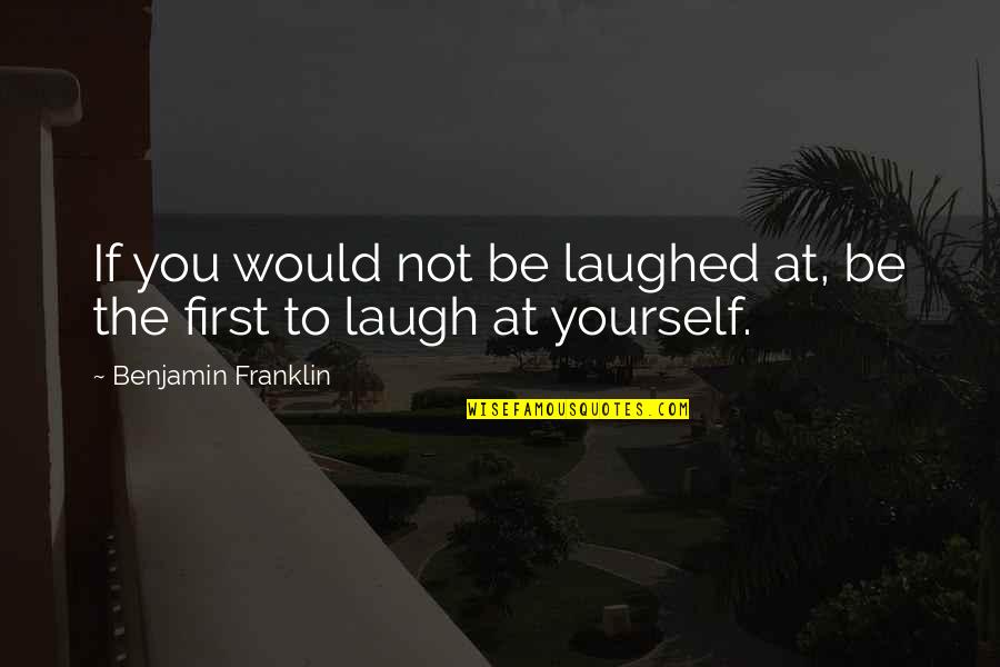 Laugh At Yourself Quotes By Benjamin Franklin: If you would not be laughed at, be Laugh At Yourself Quotes By Benjamin Franklin: If you would not be laughed at, be