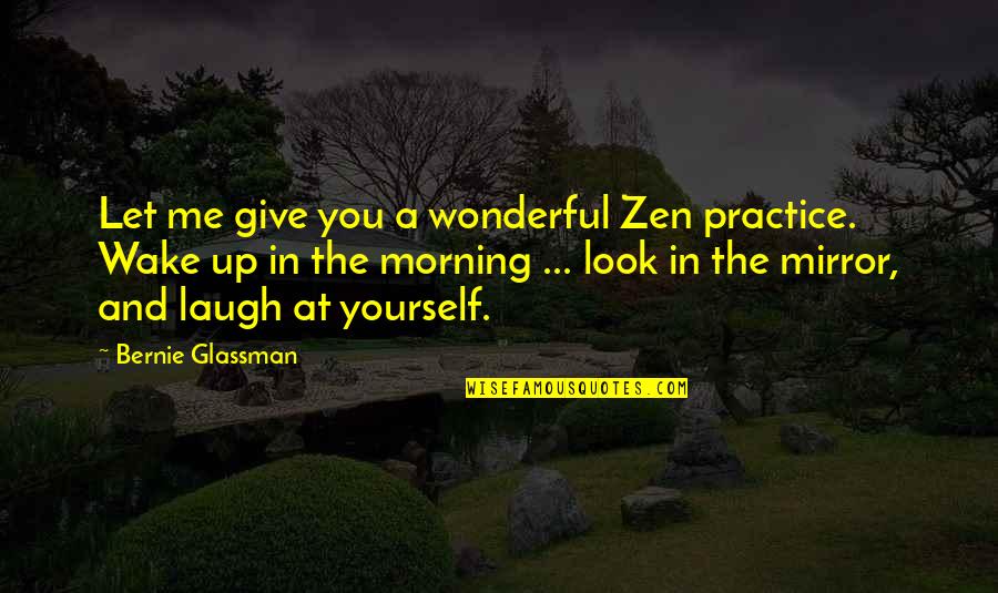 Laugh At Yourself Quotes By Bernie Glassman: Let me give you a wonderful Zen practice. Laugh At Yourself Quotes By Bernie Glassman: Let me give you a wonderful Zen practice.