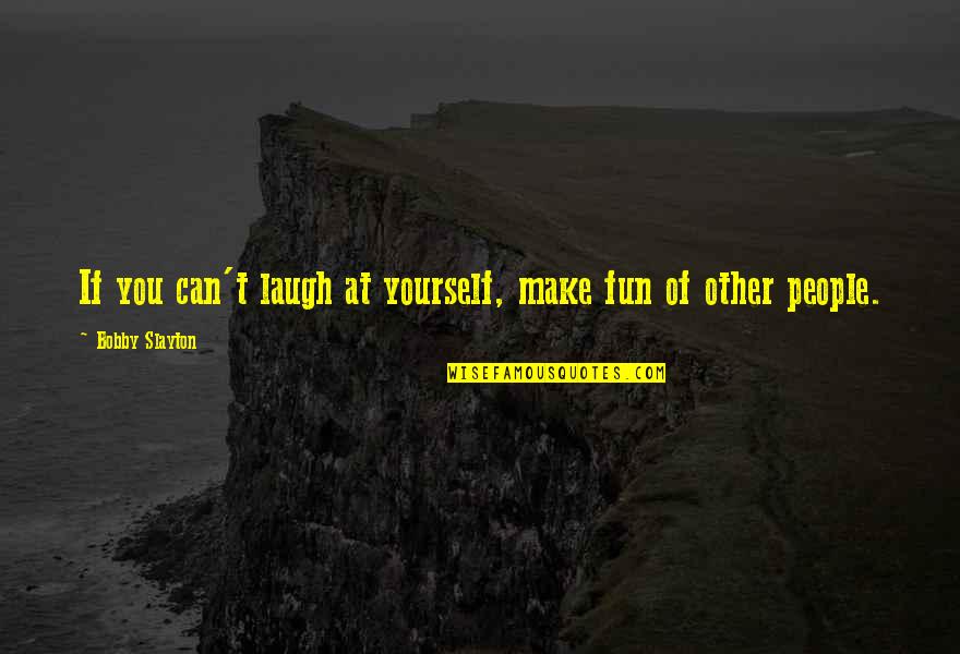 Laugh At Yourself Quotes By Bobby Slayton: If you can't laugh at yourself, make fun Laugh At Yourself Quotes By Bobby Slayton: If you can't laugh at yourself, make fun