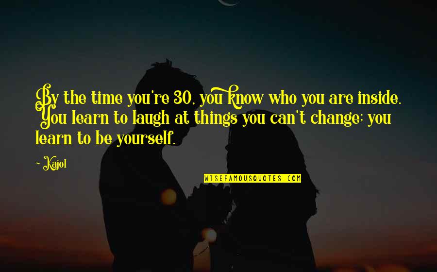 Laugh At Yourself Quotes By Kajol: By the time you're 30, you know who Laugh At Yourself Quotes By Kajol: By the time you're 30, you know who