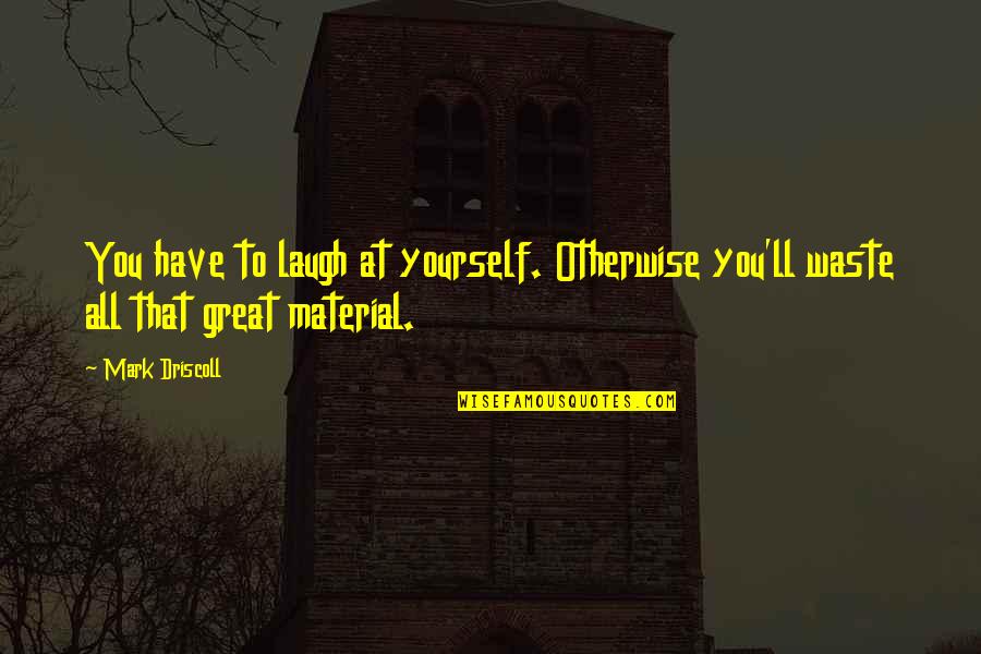 Laugh At Yourself Quotes By Mark Driscoll: You have to laugh at yourself. Otherwise you'll