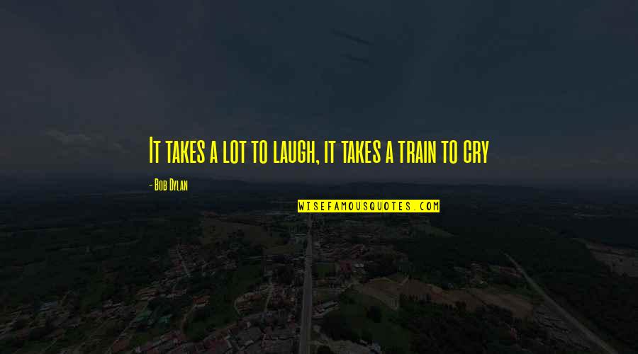 Laugh Cry Quote Quotes By Bob Dylan: It takes a lot to laugh, it takes