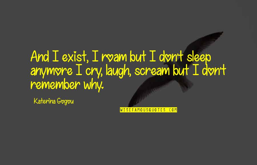 Laugh Cry Quotes By Katerina Gogou: And I exist, I roam but I don't