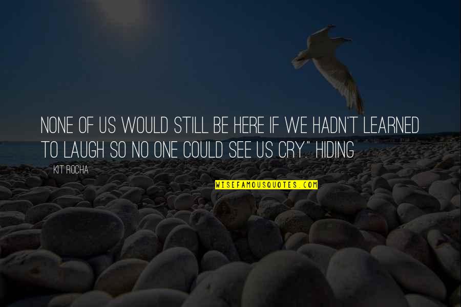 Laugh Cry Quotes By Kit Rocha: None of us would still be here if