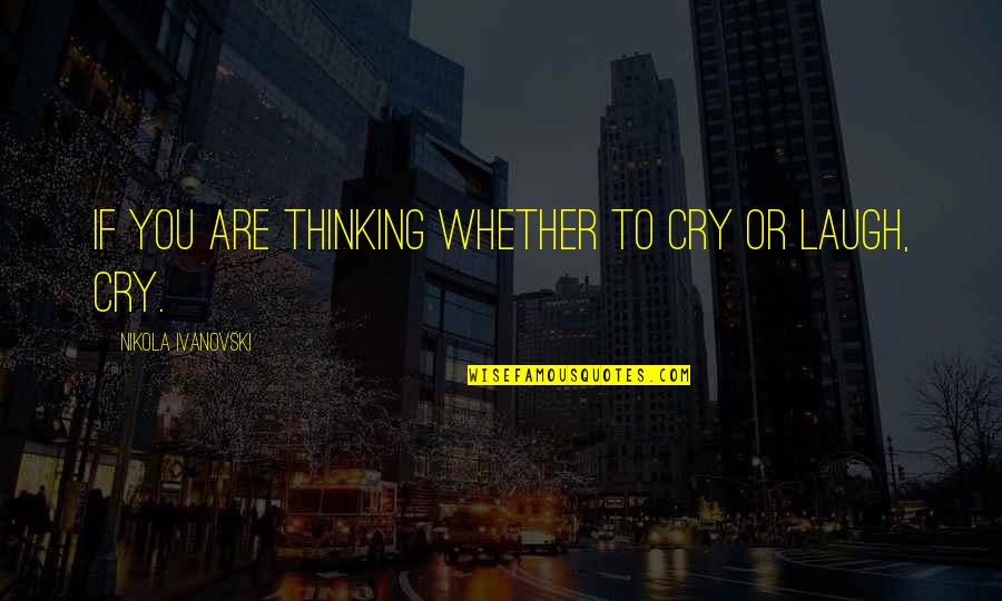 Laugh Cry Quotes By Nikola Ivanovski: If you are thinking whether to cry or