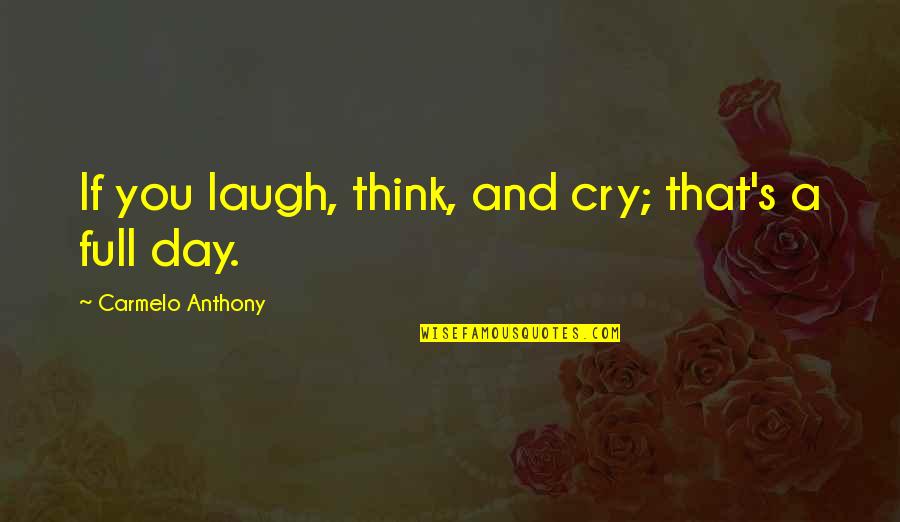 Laugh Each Day Quotes By Carmelo Anthony: If you laugh, think, and cry; that's a Laugh Each Day Quotes By Carmelo Anthony: If you laugh, think, and cry; that's a