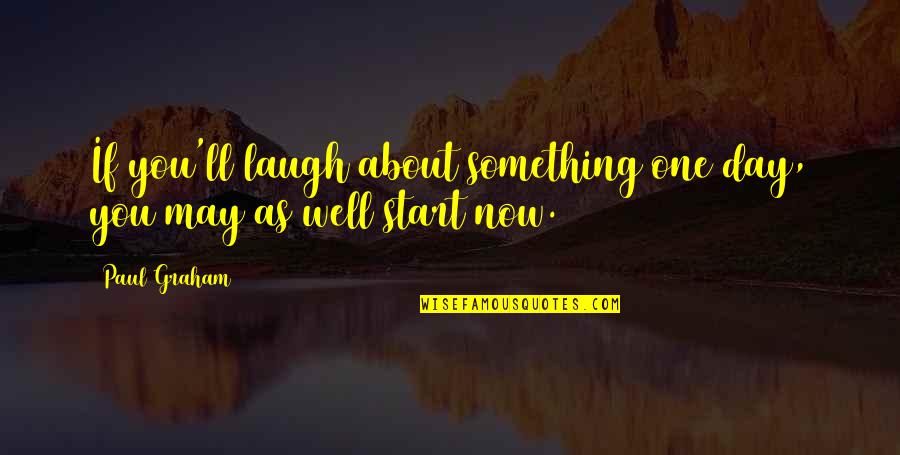 Laugh Each Day Quotes By Paul Graham: If you'll laugh about something one day, you
