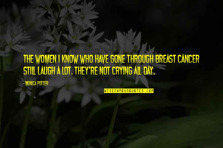 Laugh For The Day Quotes By Monica Potter: The women I know who have gone through Laugh For The Day Quotes By Monica Potter: The women I know who have gone through