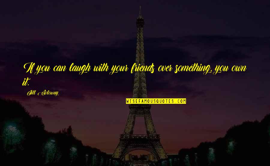 Laugh Friends Quotes By Jill Soloway: If you can laugh with your friends over