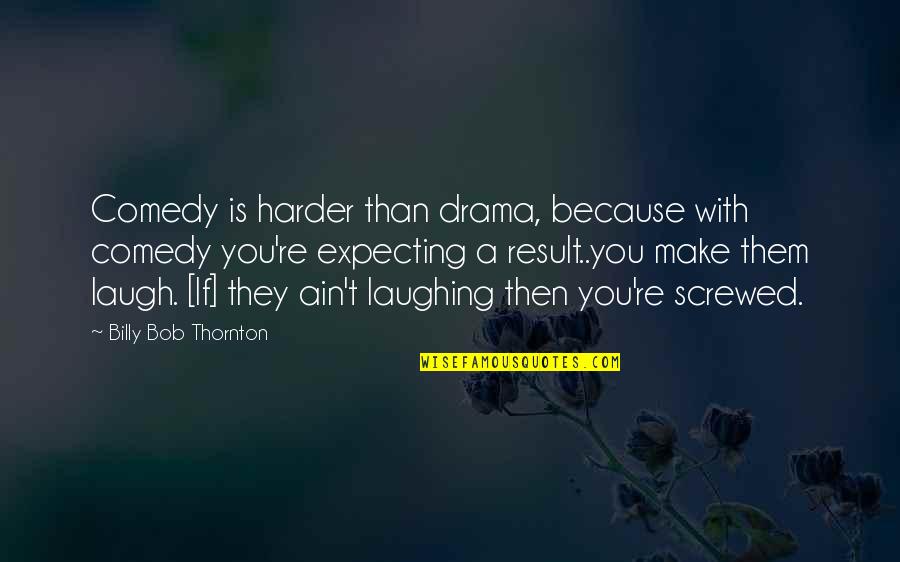 Laugh Harder Quotes By Billy Bob Thornton: Comedy is harder than drama, because with comedy