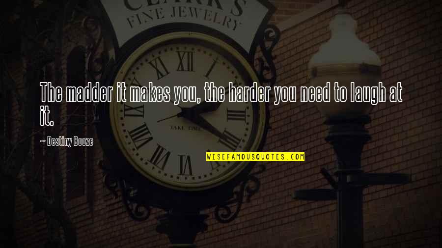 Laugh Harder Quotes By Destiny Booze: The madder it makes you, the harder you