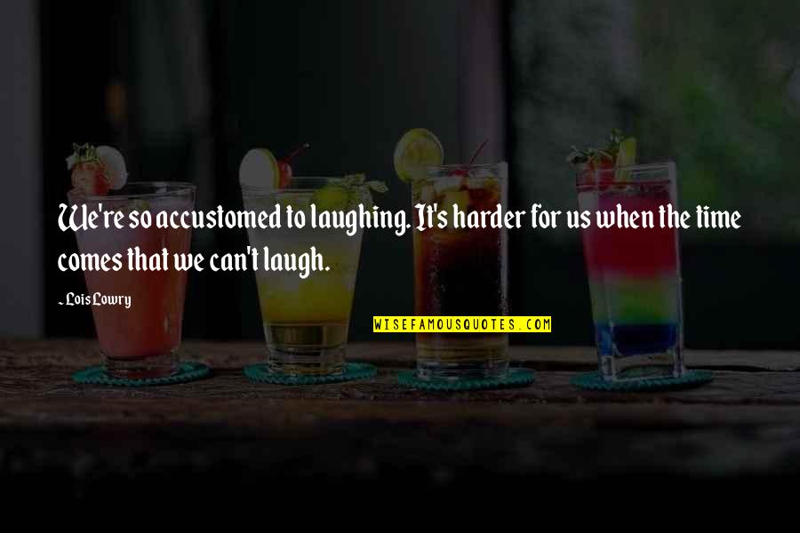 Laugh Harder Quotes By Lois Lowry: We're so accustomed to laughing. It's harder for