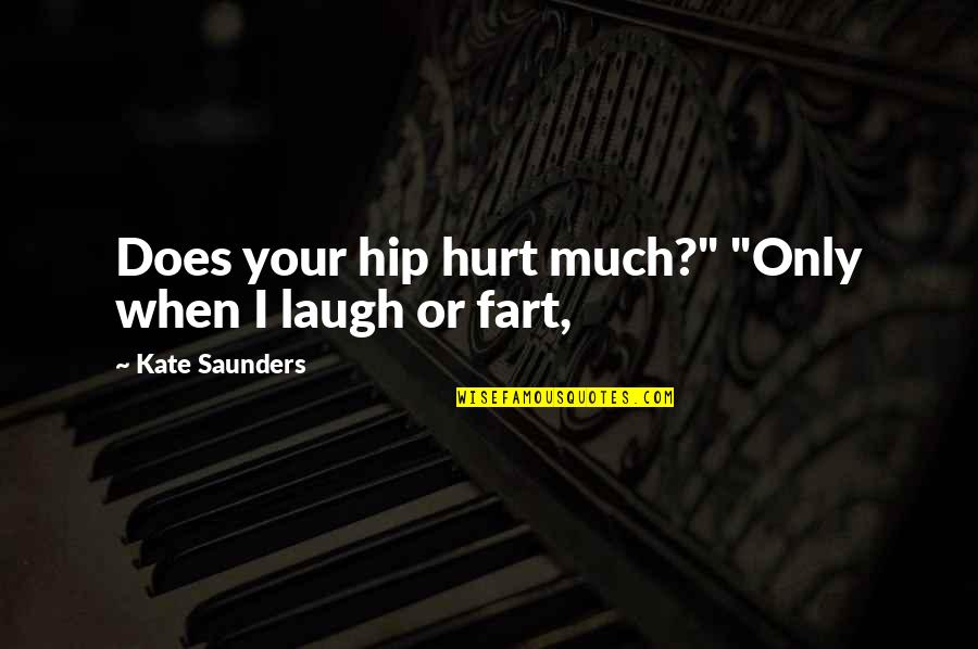 Laugh Hurt Quotes By Kate Saunders: Does your hip hurt much?" "Only when I Laugh Hurt Quotes By Kate Saunders: Does your hip hurt much?" "Only when I