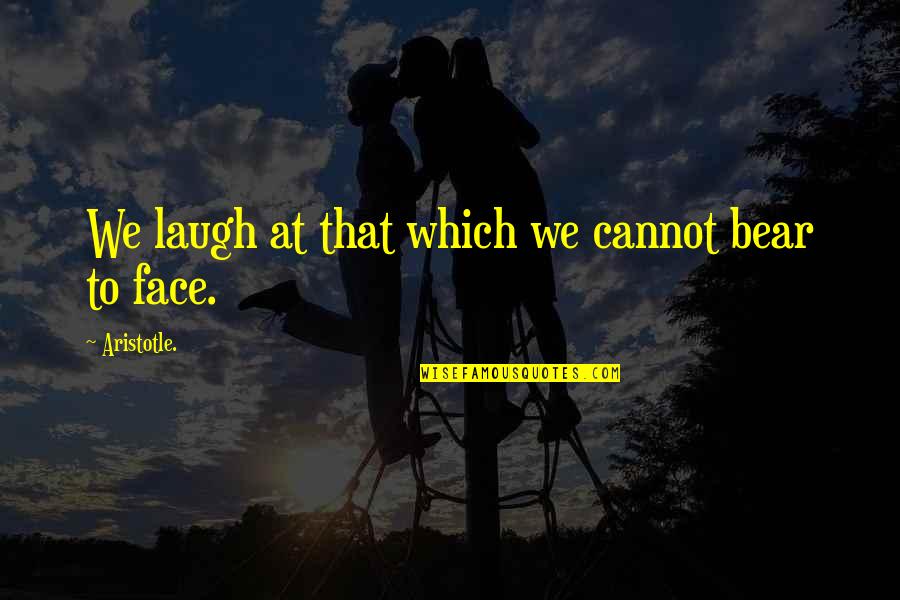 Laugh In The Face Quotes By Aristotle.: We laugh at that which we cannot bear