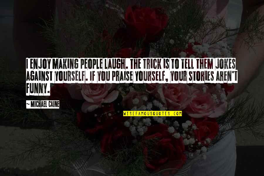 Laugh Jokes Funny Quotes By Michael Caine: I enjoy making people laugh. The trick is