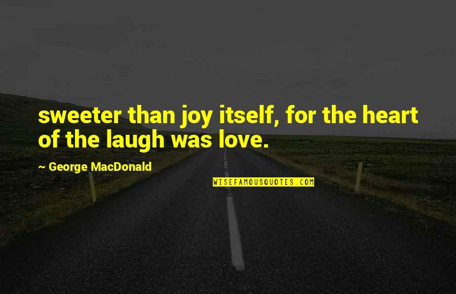 Laugh Love Quotes By George MacDonald: sweeter than joy itself, for the heart of