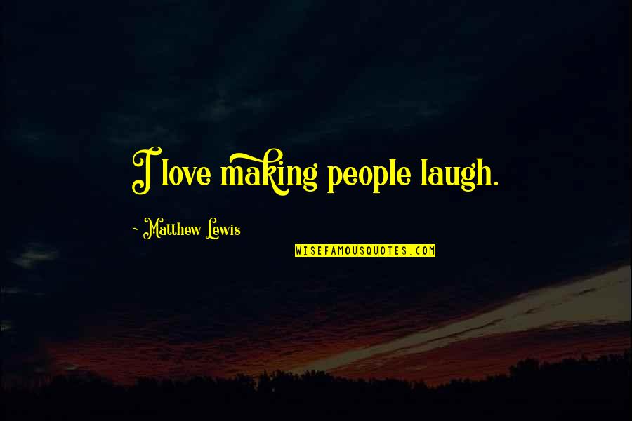 Laugh Love Quotes By Matthew Lewis: I love making people laugh.
