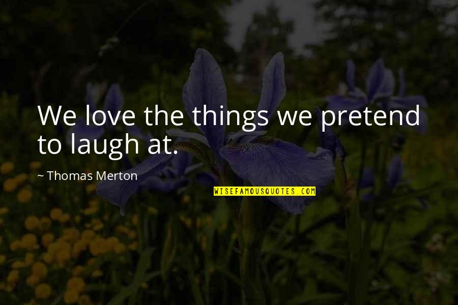 Laugh Love Quotes By Thomas Merton: We love the things we pretend to laugh