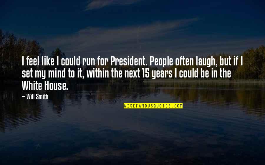 Laugh More Often Quotes By Will Smith: I feel like I could run for President. Laugh More Often Quotes By Will Smith: I feel like I could run for President.