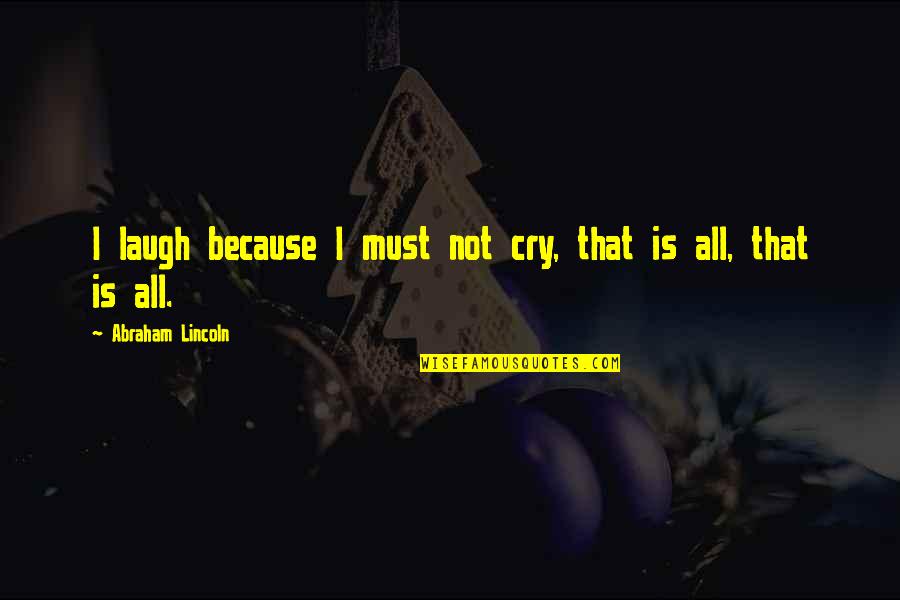 Laugh Not Cry Quotes By Abraham Lincoln: I laugh because I must not cry, that