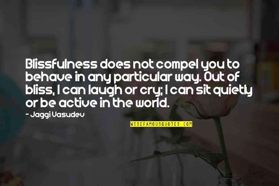 Laugh Not Cry Quotes By Jaggi Vasudev: Blissfulness does not compel you to behave in