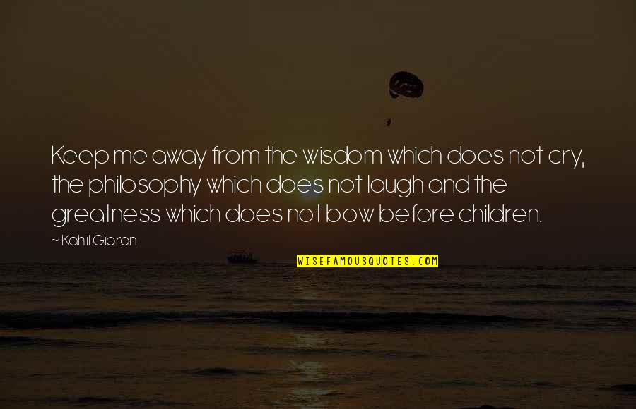 Laugh Not Cry Quotes By Kahlil Gibran: Keep me away from the wisdom which does
