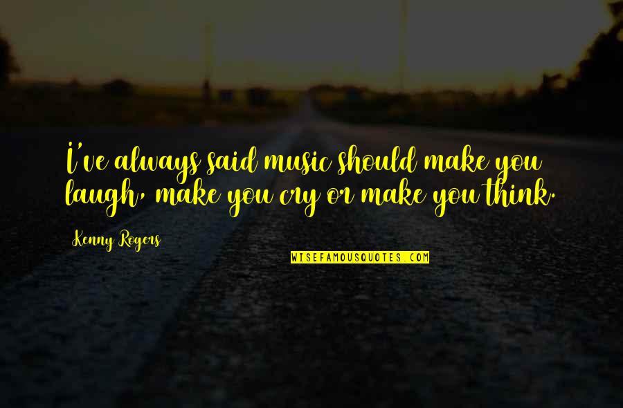 Laugh Not Cry Quotes By Kenny Rogers: I've always said music should make you laugh,
