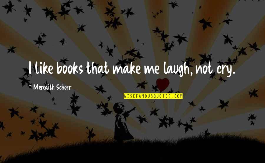 Laugh Not Cry Quotes By Meredith Schorr: I like books that make me laugh, not