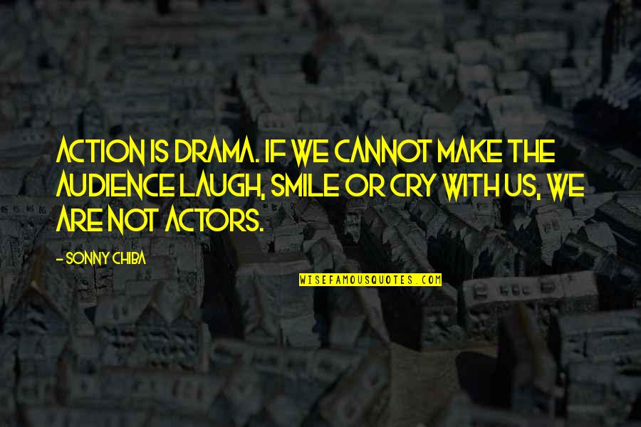Laugh Not Cry Quotes By Sonny Chiba: Action is drama. If we cannot make the