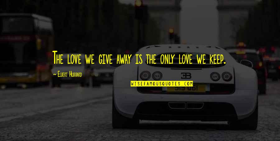 Laugh Now Cry Later Quotes By Elbert Hubbard: The love we give away is the only