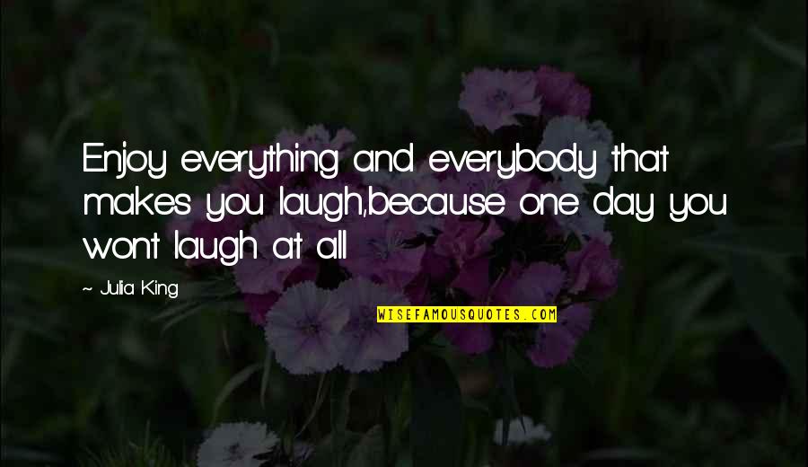 Laugh Of The Day Quotes By Julia King: Enjoy everything and everybody that makes you laugh,because