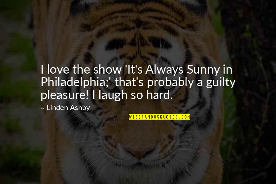 Laugh So Hard Quotes By Linden Ashby: I love the show 'It's Always Sunny in Laugh So Hard Quotes By Linden Ashby: I love the show 'It's Always Sunny in
