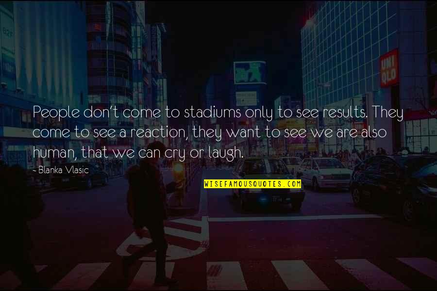 Laugh Till I Cry Quotes By Blanka Vlasic: People don't come to stadiums only to see