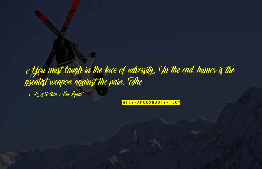 Laugh To My Face Quotes By K. Hollan Van Zandt: You must laugh in the face of adversity. Laugh To My Face Quotes By K. Hollan Van Zandt: You must laugh in the face of adversity.