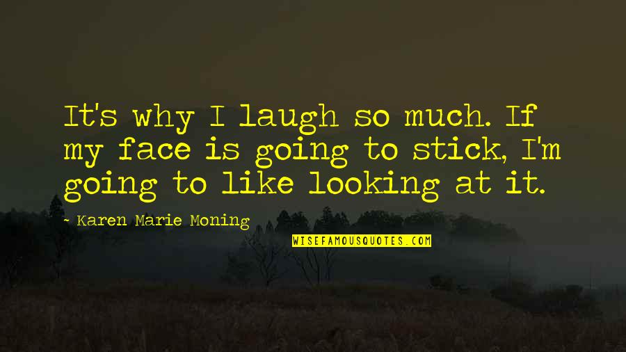 Laugh To My Face Quotes By Karen Marie Moning: It's why I laugh so much. If my Laugh To My Face Quotes By Karen Marie Moning: It's why I laugh so much. If my