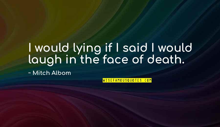 Laugh To My Face Quotes By Mitch Albom: I would lying if I said I would