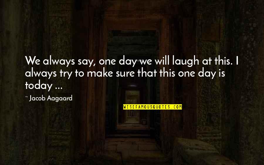 Laugh Today Quotes By Jacob Aagaard: We always say, one day we will laugh Laugh Today Quotes By Jacob Aagaard: We always say, one day we will laugh