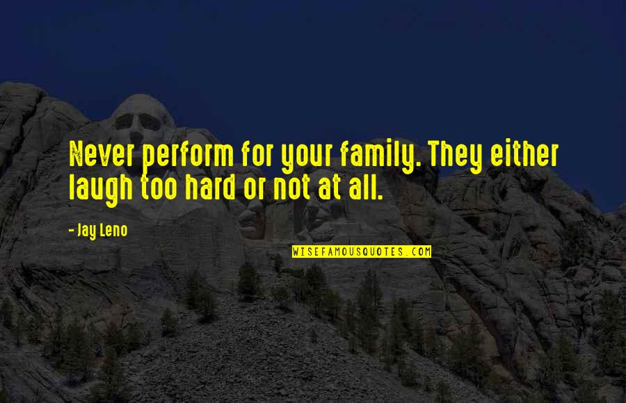 Laugh Too Hard Quotes By Jay Leno: Never perform for your family. They either laugh