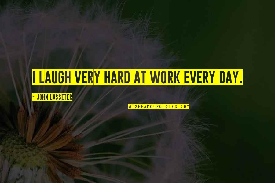 Laugh Too Hard Quotes By John Lasseter: I laugh very hard at work every day.
